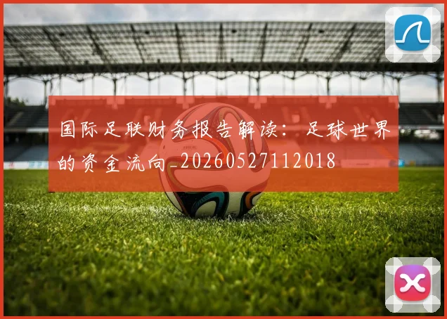 国际足联财务报告解读:足球世界的资金流向_20260527112018