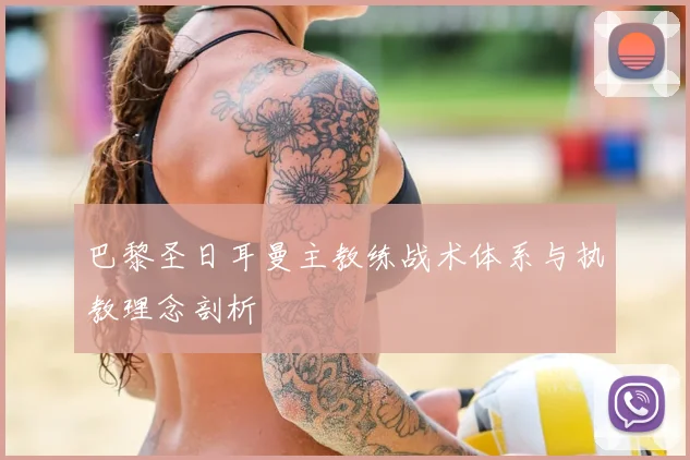 巴黎圣日耳曼主教练战术体系与执教理念剖析