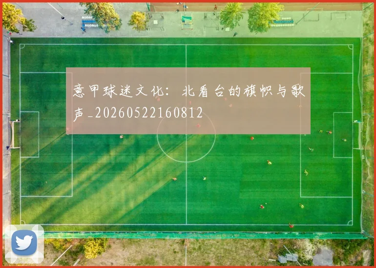 意甲球迷文化:北看台的旗帜与歌声_20260522160812