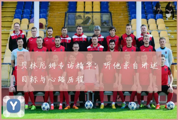 贝林厄姆专访精华:听他亲自讲述目标与心路历程