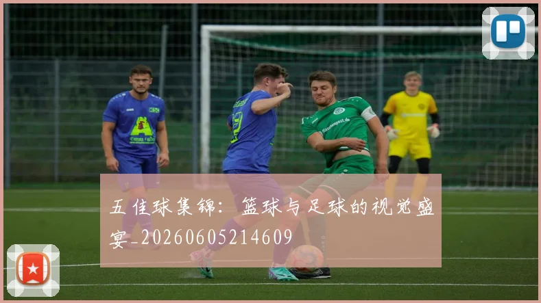 五佳球集锦:篮球与足球的视觉盛宴_20260605214609
