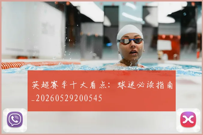 英超赛季十大看点:球迷必读指南_20260529200545