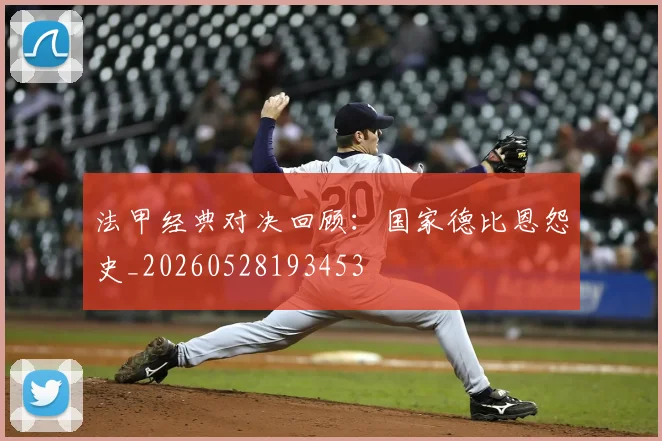法甲经典对决回顾:国家德比恩怨史_20260528193453