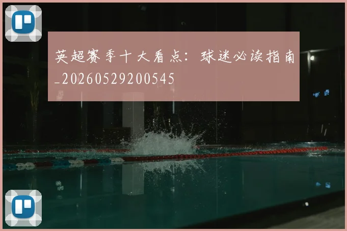 英超赛季十大看点:球迷必读指南_20260529200545