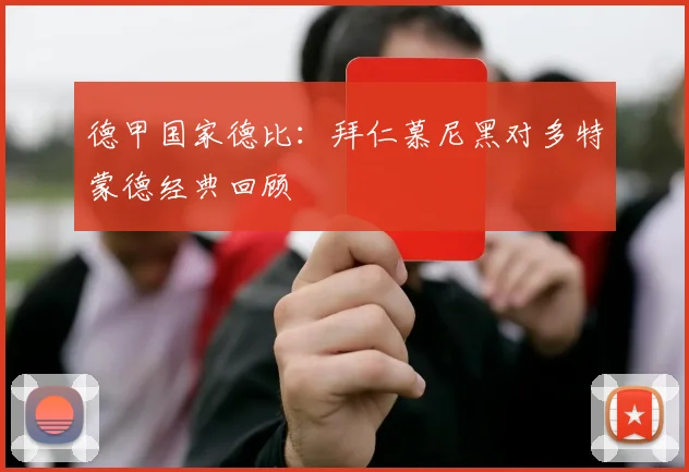 德甲国家德比:拜仁慕尼黑对多特蒙德经典回顾