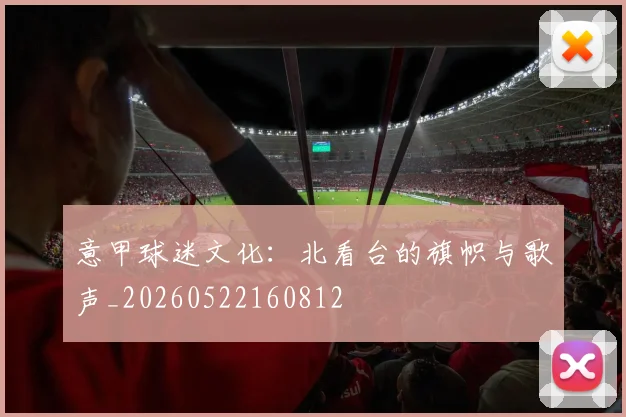 意甲球迷文化:北看台的旗帜与歌声_20260522160812